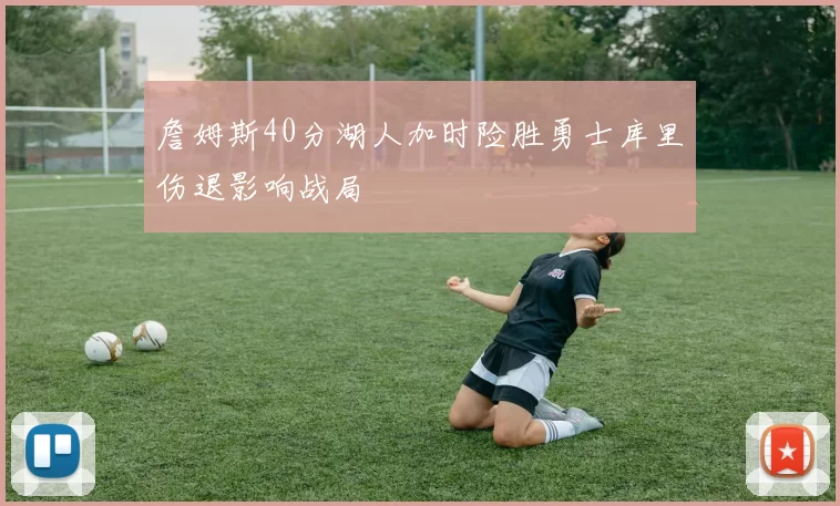 詹姆斯40分湖人加时险胜勇士库里伤退影响战局