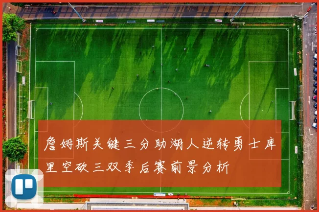 詹姆斯关键三分助湖人逆转勇士库里空砍三双季后赛前景分析