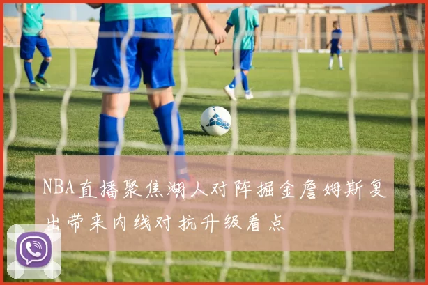 NBA直播聚焦湖人对阵掘金詹姆斯复出带来内线对抗升级看点