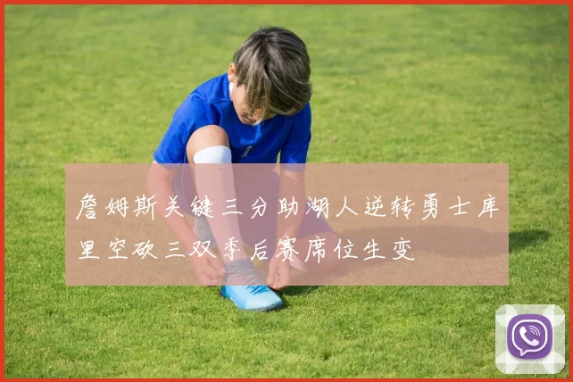 詹姆斯关键三分助湖人逆转勇士库里空砍三双季后赛席位生变