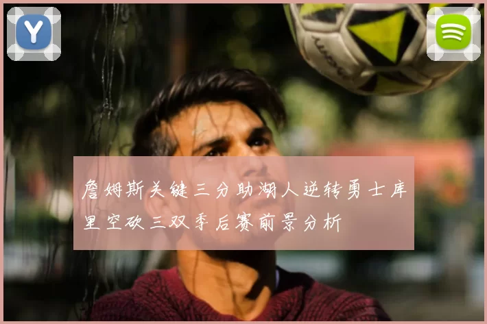 詹姆斯关键三分助湖人逆转勇士库里空砍三双季后赛前景分析