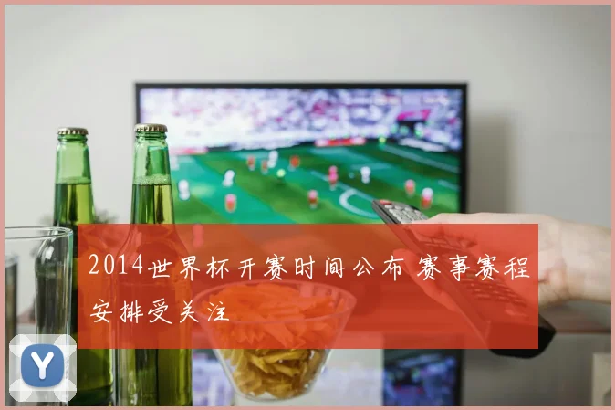 2014世界杯开赛时间公布 赛事赛程安排受关注