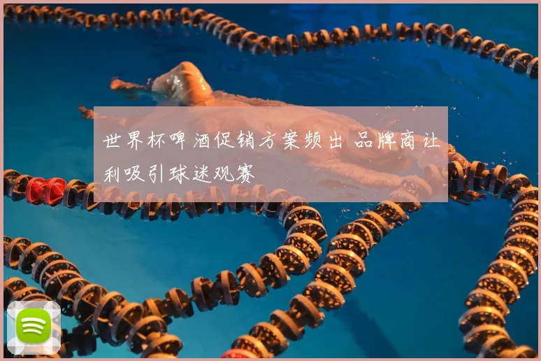 世界杯啤酒促销方案频出 品牌商让利吸引球迷观赛
