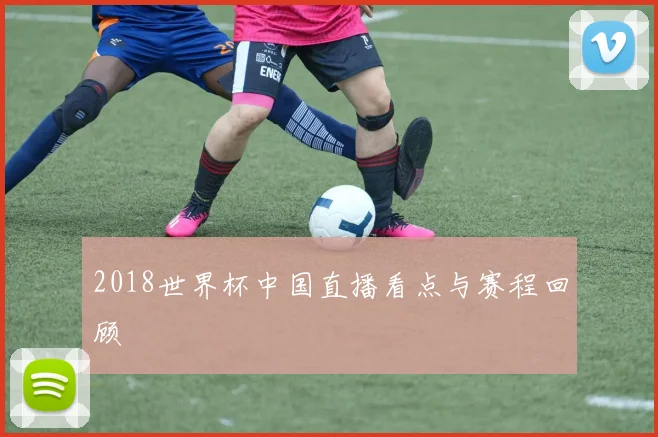 2018世界杯中国直播看点与赛程回顾