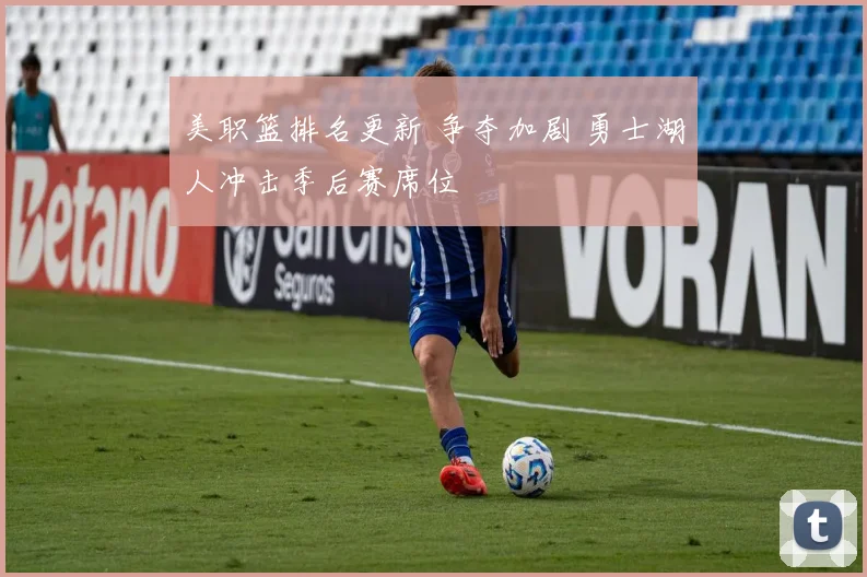 美职篮排名更新 争夺加剧 勇士湖人冲击季后赛席位