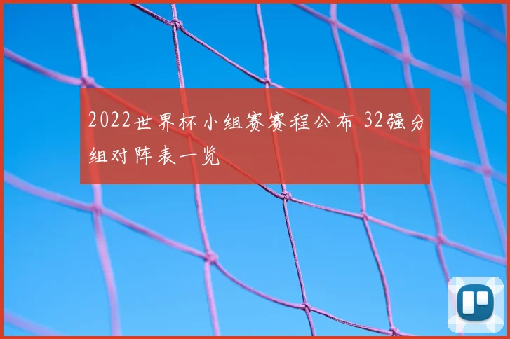 2022世界杯小组赛赛程公布 32强分组对阵表一览