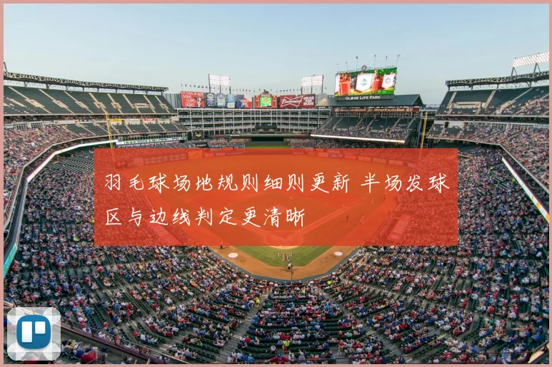 羽毛球场地规则细则更新 半场发球区与边线判定更清晰
