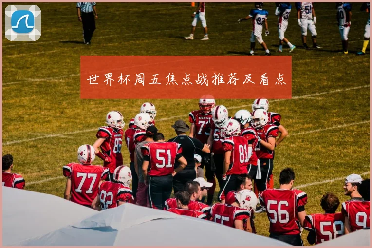 世界杯周五焦点战推荐及看点