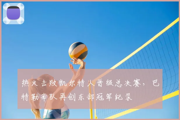 热火击败凯尔特人晋级总决赛，巴特勒率队再创东部冠军纪录