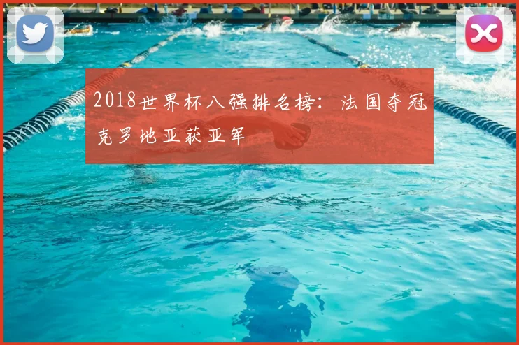 2018世界杯八强排名榜:法国夺冠克罗地亚获亚军