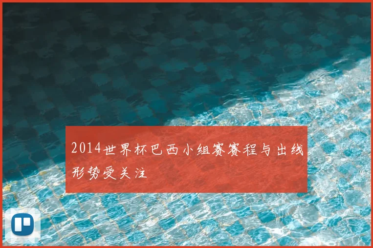 2014世界杯巴西小组赛赛程与出线形势受关注