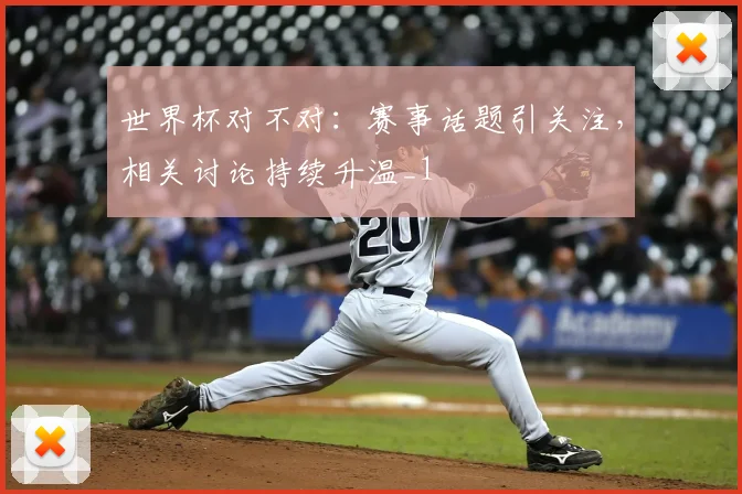世界杯对不对:赛事话题引关注,相关讨论持续升温_1