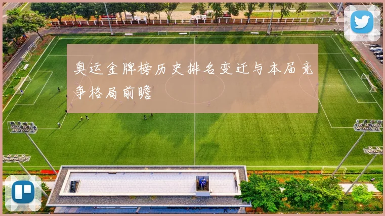 奥运金牌榜历史排名变迁与本届竞争格局前瞻
