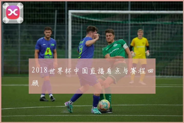 2018世界杯中国直播看点与赛程回顾