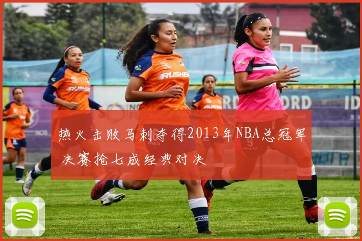 热火击败马刺夺得2013年NBA总冠军 决赛抢七成经典对决